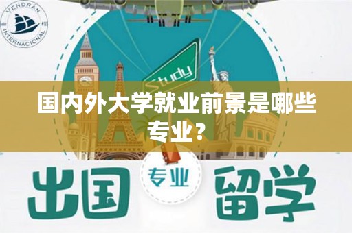 国内外大学就业前景是哪些专业？