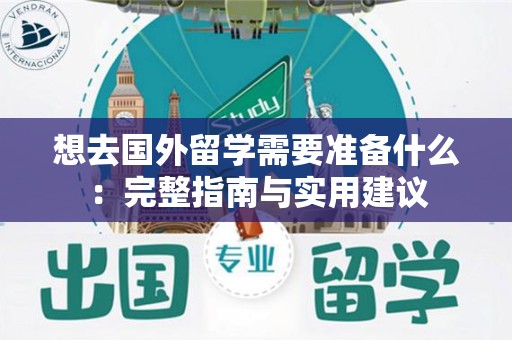 想去国外留学需要准备什么：完整指南与实用建议