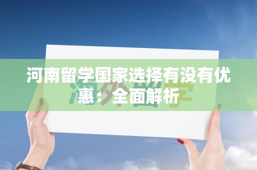 河南留学国家选择有没有优惠：全面解析