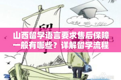 山西留学语言要求售后保障一般有哪些？详解留学流程与支持