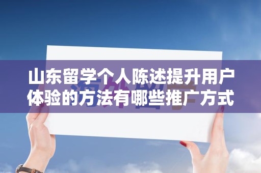 山东留学个人陈述提升用户体验的方法有哪些推广方式有哪些