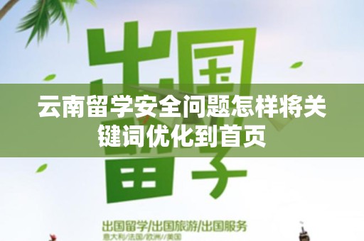 云南留学安全问题怎样将关键词优化到首页