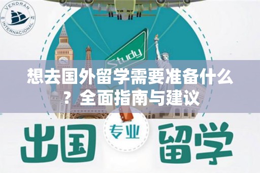 想去国外留学需要准备什么？全面指南与建议