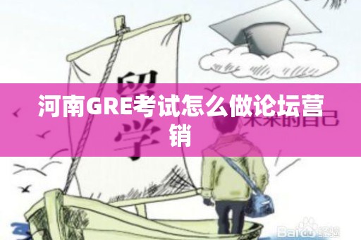河南GRE考试怎么做论坛营销