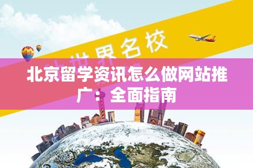 北京留学资讯怎么做网站推广：全面指南
