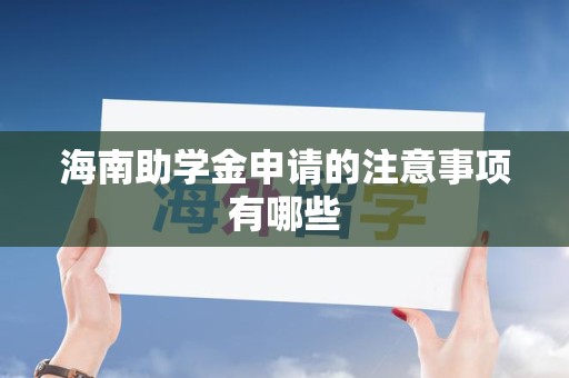 海南助学金申请的注意事项有哪些