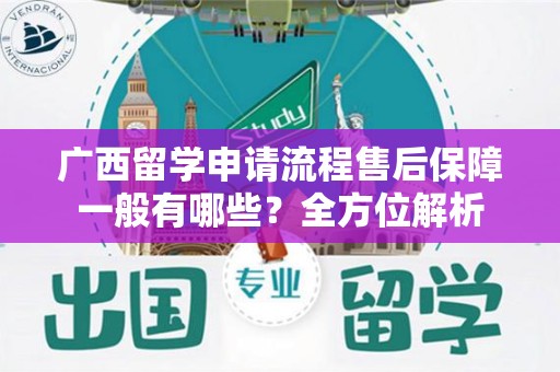 广西留学申请流程售后保障一般有哪些？全方位解析
