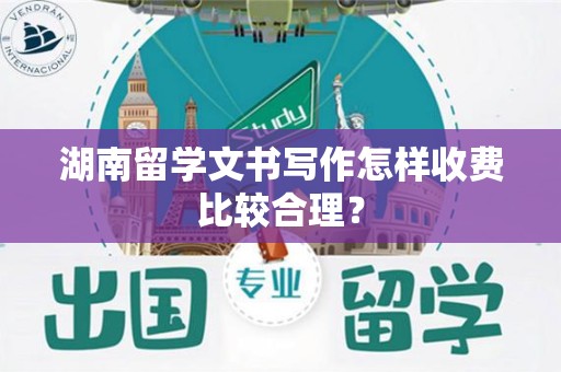 湖南留学文书写作怎样收费比较合理？