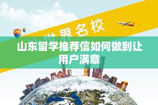 山东留学推荐信如何做到让用户满意