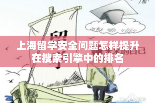 上海留学安全问题怎样提升在搜索引擎中的排名