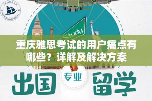 重庆雅思考试的用户痛点有哪些？详解及解决方案