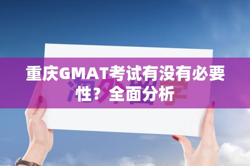 重庆GMAT考试有没有必要性？全面分析