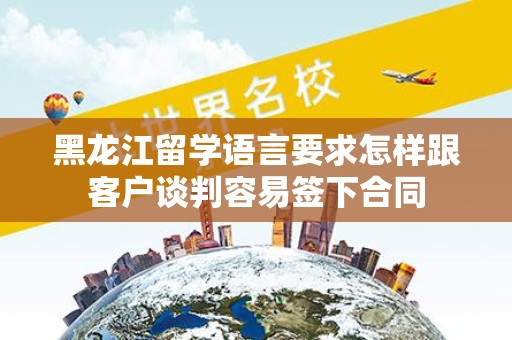 黑龙江留学语言要求怎样跟客户谈判容易签下合同