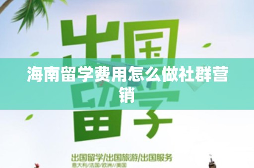 海南留学费用怎么做社群营销
