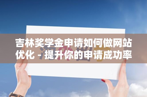吉林奖学金申请如何做网站优化 - 提升你的申请成功率