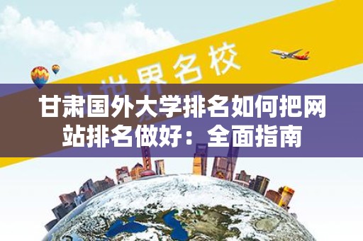 甘肃国外大学排名如何把网站排名做好：全面指南