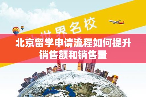 北京留学申请流程如何提升销售额和销售量