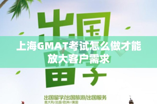 上海GMAT考试怎么做才能放大客户需求