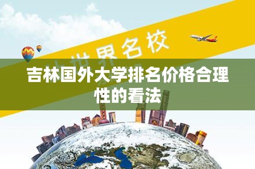 吉林国外大学排名价格合理性的看法