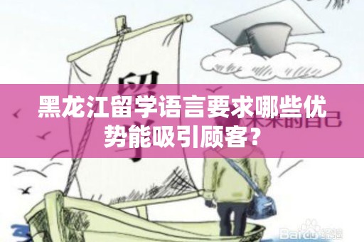黑龙江留学语言要求哪些优势能吸引顾客？