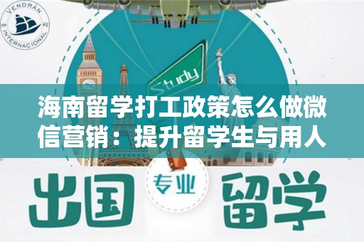 海南留学打工政策怎么做微信营销：提升留学生与用人单位的桥梁