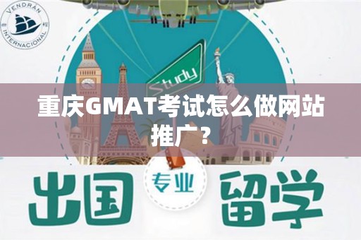 重庆GMAT考试怎么做网站推广？