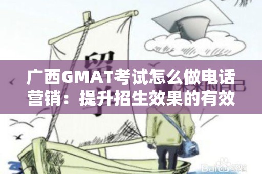 广西GMAT考试怎么做电话营销：提升招生效果的有效策略