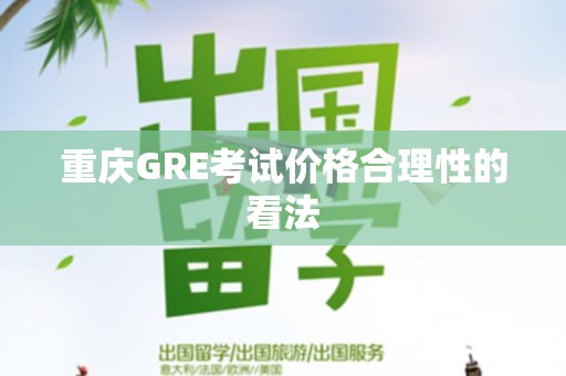 重庆GRE考试价格合理性的看法