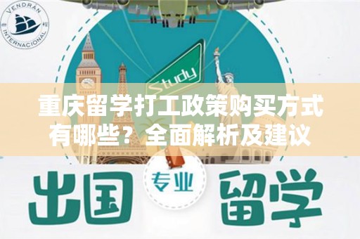 重庆留学打工政策购买方式有哪些？全面解析及建议