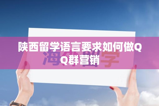 陕西留学语言要求如何做QQ群营销
