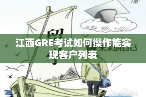 江西GRE考试如何操作能实现客户列表