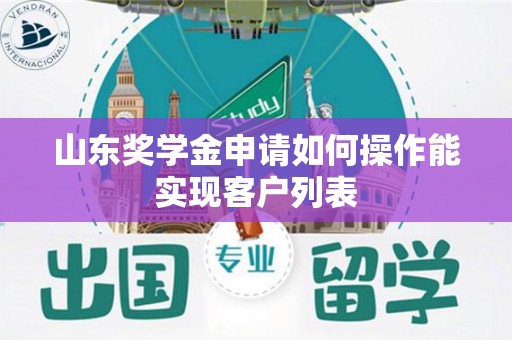 山东奖学金申请如何操作能实现客户列表
