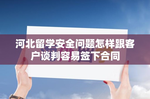 河北留学安全问题怎样跟客户谈判容易签下合同