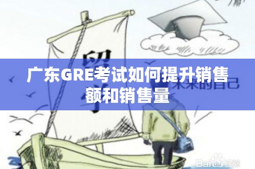广东GRE考试如何提升销售额和销售量