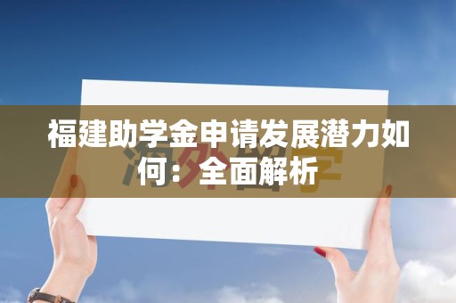 福建助学金申请发展潜力如何：全面解析