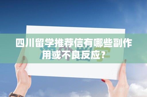 四川留学推荐信有哪些副作用或不良反应？