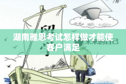 湖南雅思考试怎样做才能使客户满足