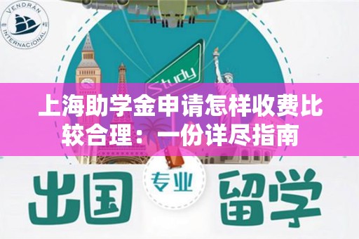 上海助学金申请怎样收费比较合理：一份详尽指南