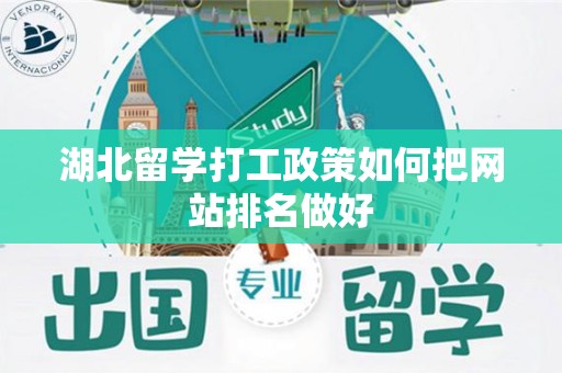 湖北留学打工政策如何把网站排名做好