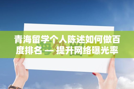 青海留学个人陈述如何做百度排名 — 提升网络曝光率的实用指南