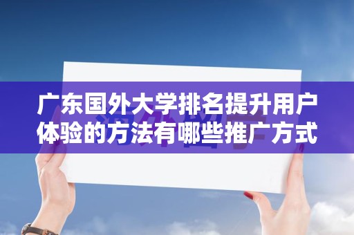 广东国外大学排名提升用户体验的方法有哪些推广方式有哪些