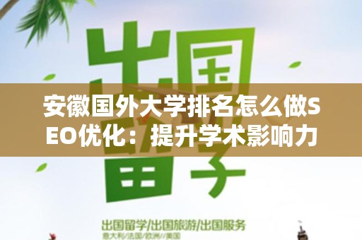 安徽国外大学排名怎么做SEO优化：提升学术影响力的策略