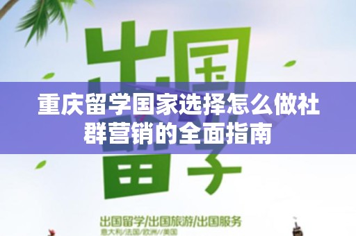 重庆留学国家选择怎么做社群营销的全面指南
