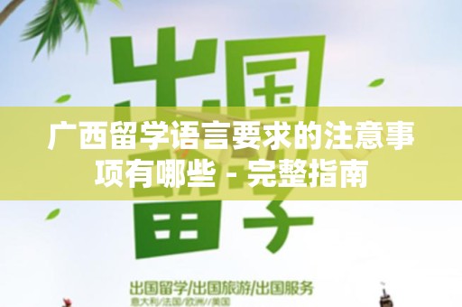 广西留学语言要求的注意事项有哪些 - 完整指南