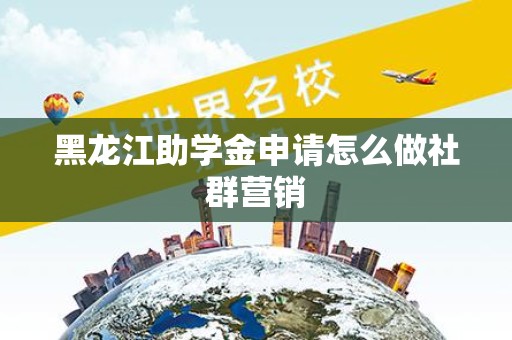 黑龙江助学金申请怎么做社群营销
