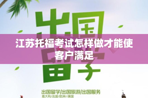 江苏托福考试怎样做才能使客户满足