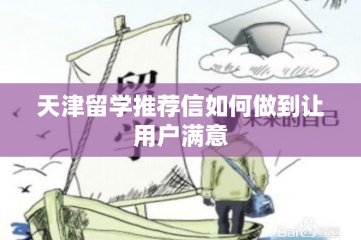 天津留学推荐信如何做到让用户满意