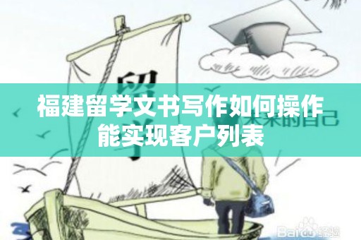 福建留学文书写作如何操作能实现客户列表