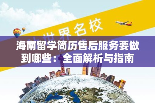海南留学简历售后服务要做到哪些：全面解析与指南
