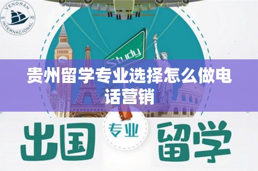 贵州留学专业选择怎么做电话营销